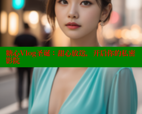 糖心Vlog圣诞：甜心放送，开启你的私密影院