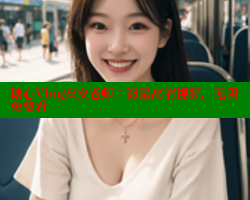 糖心Vlog安安老师：海量高清视频，无限免费看