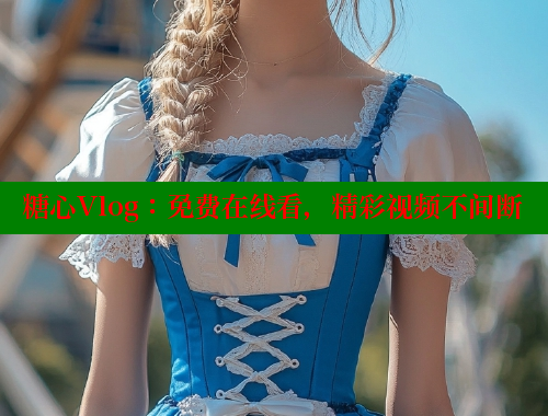 糖心Vlog：免费在线看，精彩视频不间断