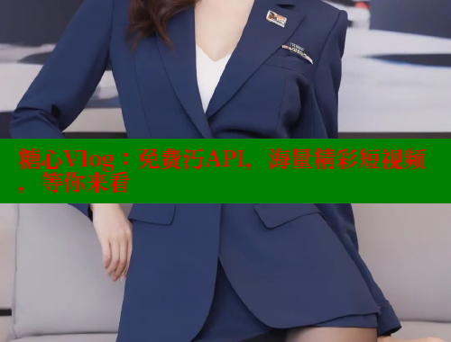 糖心Vlog：免费汅API，海量精彩短视频，等你来看