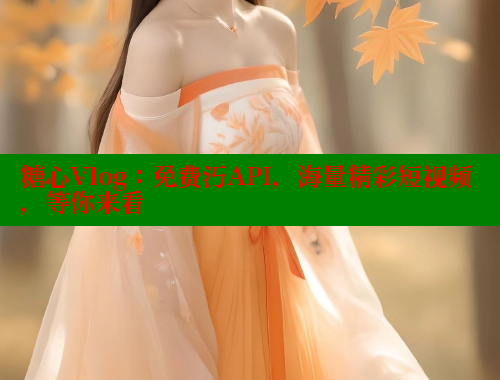 糖心Vlog：免费汅API，海量精彩短视频，等你来看