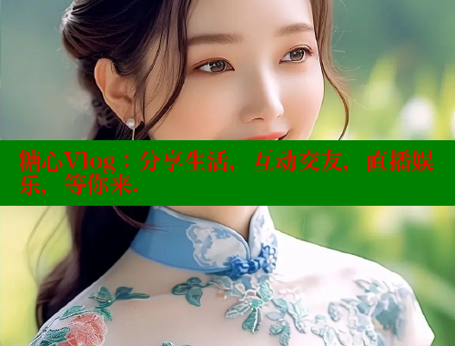 糖心Vlog：分享生活，互动交友，直播娱乐，等你来.