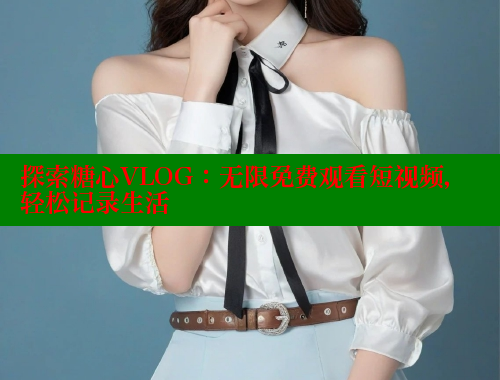 探索糖心VLOG：无限免费观看短视频，轻松记录生活