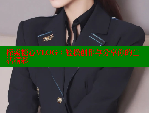 探索糖心VLOG：轻松创作与分享你的生活精彩