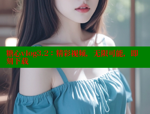 糖心vlog3.2：精彩视频，无限可能，即刻下载