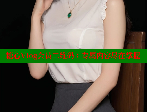 糖心Vlog会员二维码：专属内容尽在掌握