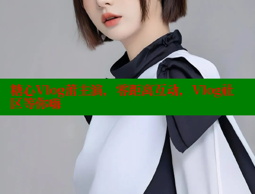 糖心Vlog蕾主演，零距离互动，Vlog社区等你嗨