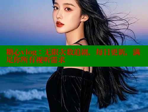 糖心vlog：无限次数追剧，每日更新，满足你所有视听需求