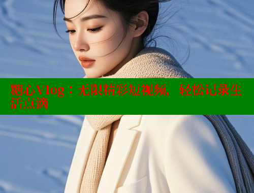糖心Vlog：无限精彩短视频，轻松记录生活点滴