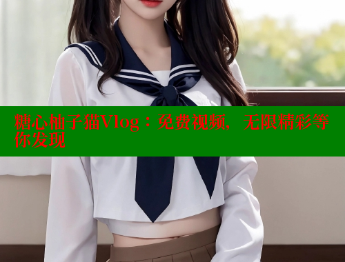 糖心柚子猫Vlog：免费视频，无限精彩等你发现