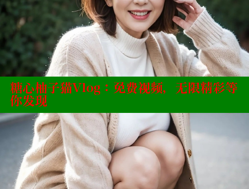 糖心柚子猫Vlog：免费视频，无限精彩等你发现