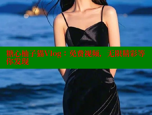 糖心柚子猫Vlog：免费视频，无限精彩等你发现
