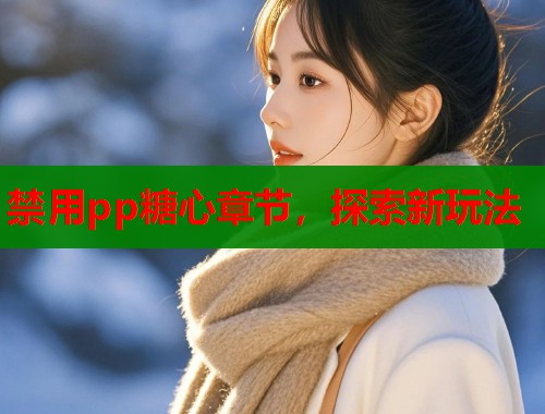 禁用pp糖心章节，探索新玩法