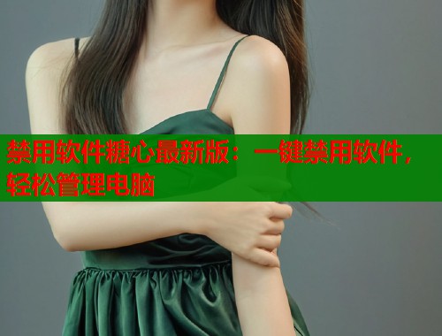 禁用软件糖心最新版：一键禁用软件，轻松管理电脑