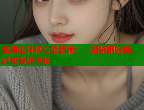 禁用软件糖心最新版：一键禁用软件，轻松管理电脑