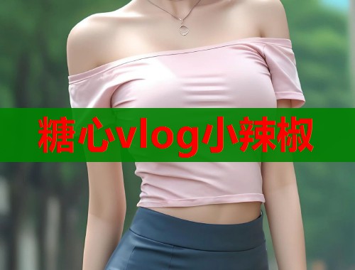 糖心vlog小辣椒 糖心vlog小辣椒