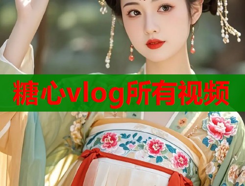 糖心vlog所有视频 糖心vlog所有视频