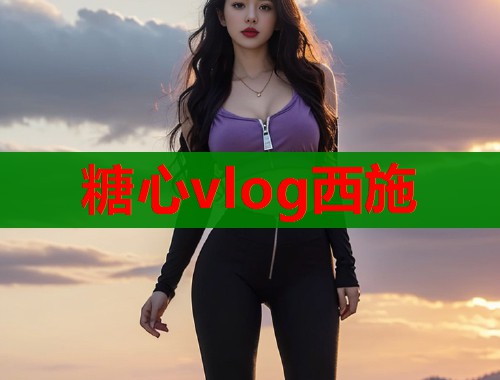 糖心vlog西施