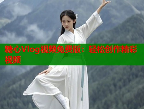 糖心Vlog视频免费版：轻松创作精彩视频