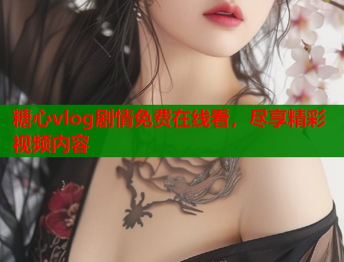 糖心vlog剧情免费在线看，尽享精彩视频内容