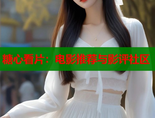 糖心看片：电影推荐与影评社区