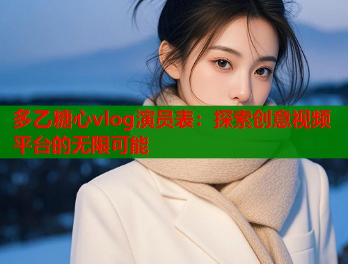 多乙糖心vlog演员表：探索创意视频平台的无限可能