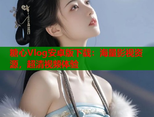 糖心Vlog安卓版下载：海量影视资源，超清视频体验