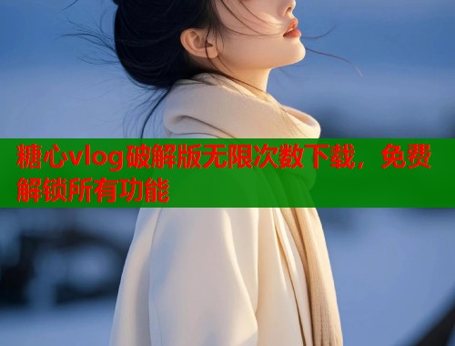 糖心vlog破解版无限次数下载，免费解锁所有功能