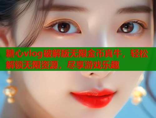 糖心vlog破解版无限金币真牛，轻松解锁无限资源，尽享游戏乐趣