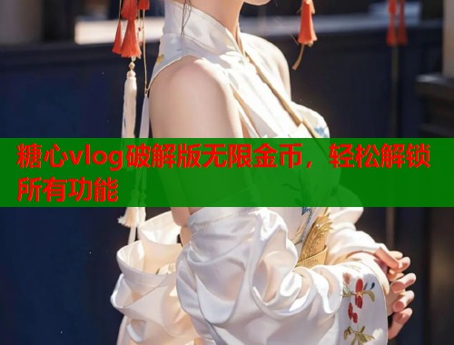 糖心vlog破解版无限金币，轻松解锁所有功能