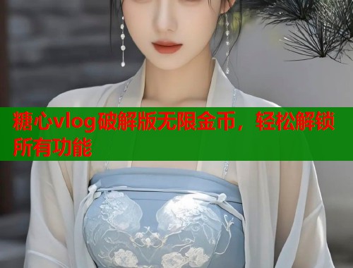 糖心vlog破解版无限金币，轻松解锁所有功能