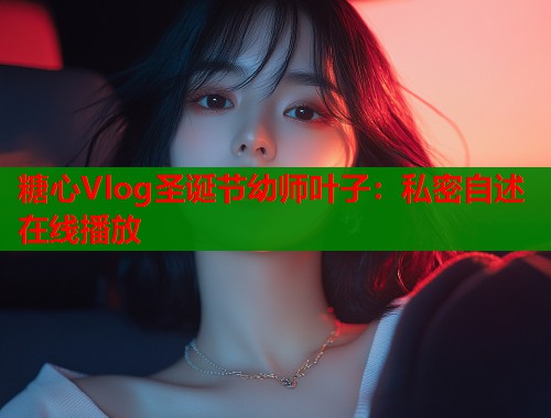 糖心Vlog圣诞节幼师叶子：私密自述在线播放