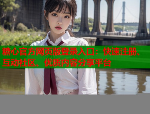 糖心官方网页版登录入口：快速注册、互动社区、优质内容分享平台