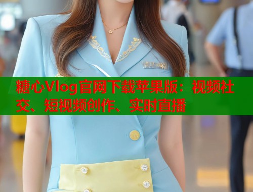 糖心Vlog官网下载苹果版：视频社交、短视频创作、实时直播