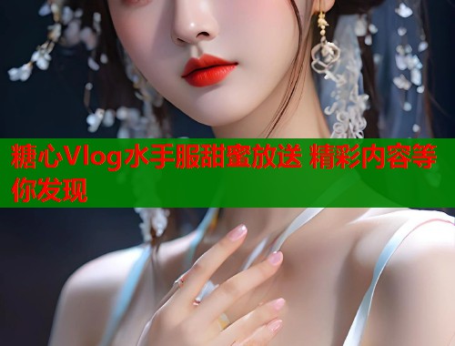 糖心Vlog水手服甜蜜放送 精彩内容等你发现