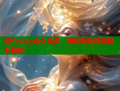 糖心vlog永久免费，随时随地观看精彩视频
