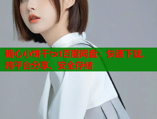 糖心小饼干txt百度网盘：快速下载、跨平台分享、安全存储