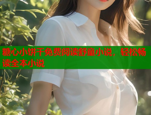 糖心小饼干免费阅读舒童小说，轻松畅读全本小说