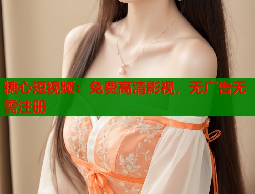 糖心短视频：免费高清影视，无广告无需注册