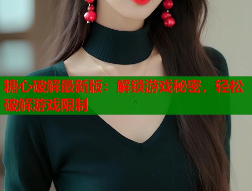 糖心破解最新版：解锁游戏秘密，轻松破解游戏限制