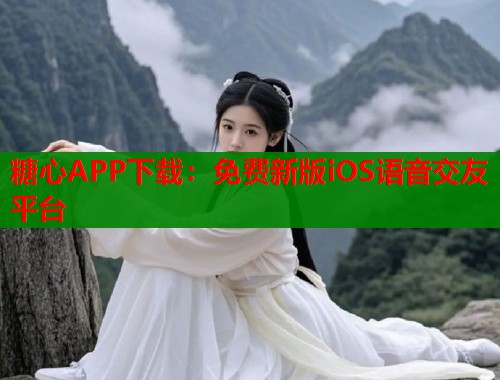 糖心APP下载：免费新版iOS语音交友平台