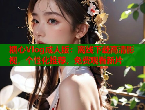 糖心Vlog成人版：离线下载高清影视，个性化推荐，免费观看新片