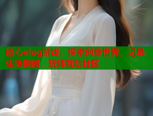 糖心vlog游戏：探索创意世界，记录生活瞬间，玩转互动社区