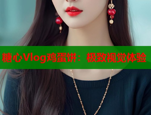 糖心Vlog鸡蛋饼：极致视觉体验