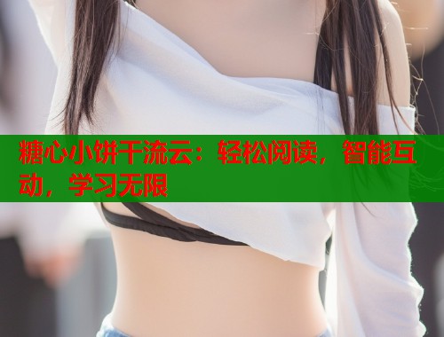 糖心小饼干流云:轻松阅读,智能互动,学习无限 糖心小饼干流云:轻松阅读,智能互动,学习无限