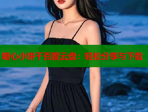 糖心小饼干百度云盘:轻松分享与下载 糖心小饼干百度云盘:轻松分享与下载