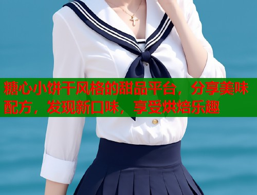 糖心小饼干风格的甜品平台,分享美味配方,发现新口味,享受烘焙乐趣 糖心小饼干风格的甜品平台,分享美味配方,发现新口味,享受烘焙乐趣