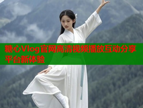 糖心Vlog官网高清视频播放互动分享平台新体验