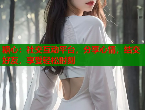 糖心：社交互动平台，分享心情，结交好友，享受轻松时刻