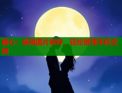 糖心:禁用图片软件,轻松管理手机空间 糖心:禁用图片软件,轻松管理手机空间